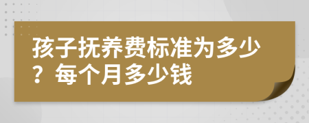 孩子抚养费标准为多少？每个月多少钱