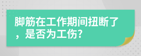 脚筋在工作期间扭断了，是否为工伤?