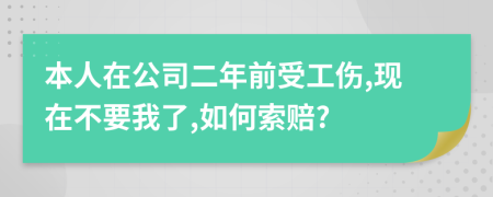 本人在公司二年前受工伤,现在不要我了,如何索赔?