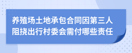 养殖场土地承包合同因第三人阻挠出行村委会需付哪些责任