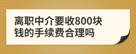 离职中介要收800块钱的手续费合理吗