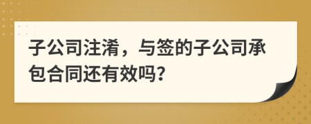 子公司注淆，与签的子公司承包合同还有效吗？