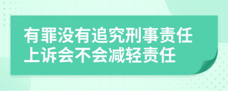 有罪没有追究刑事责任上诉会不会减轻责任