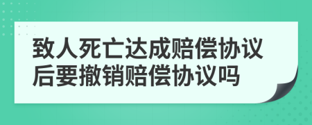 致人死亡达成赔偿协议后要撤销赔偿协议吗