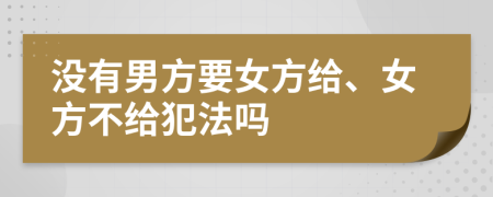 没有男方要女方给、女方不给犯法吗