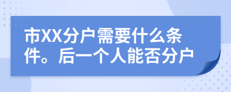市XX分户需要什么条件。后一个人能否分户