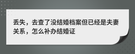 丢失，去查了没结婚档案但已经是夫妻关系，怎么补办结婚证