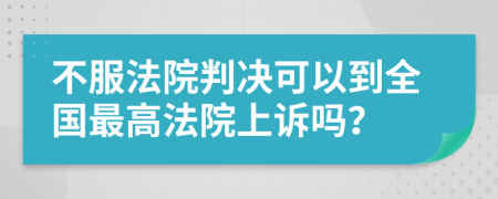 不服法院判决可以到全国最高法院上诉吗？