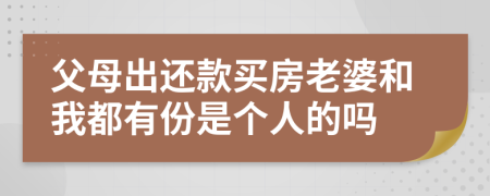 父母出还款买房老婆和我都有份是个人的吗