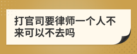 打官司要律师一个人不来可以不去吗