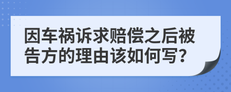 因车祸诉求赔偿之后被告方的理由该如何写？