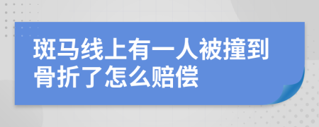 斑马线上有一人被撞到骨折了怎么赔偿