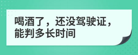 喝酒了，还没驾驶证，能判多长时间