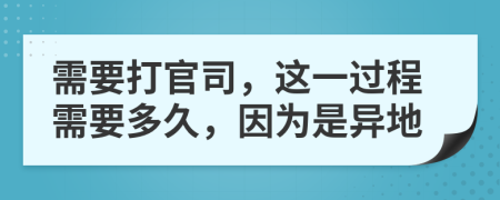 需要打官司，这一过程需要多久，因为是异地