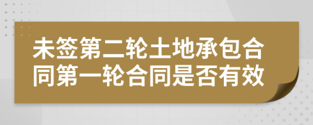 未签第二轮土地承包合同第一轮合同是否有效