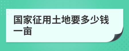 国家征用土地要多少钱一亩