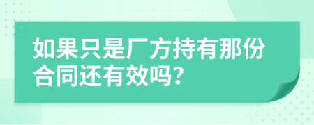 如果只是厂方持有那份合同还有效吗？