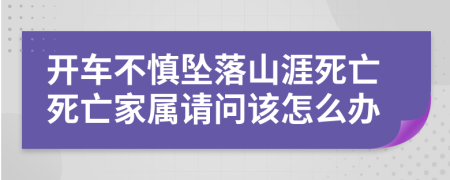 开车不慎坠落山涯死亡死亡家属请问该怎么办