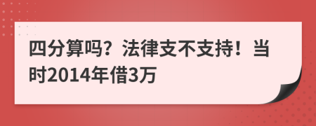 四分算吗？法律支不支持！当时2014年借3万