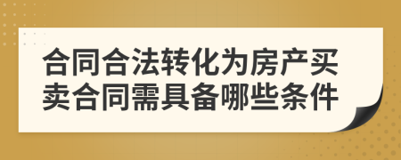 合同合法转化为房产买卖合同需具备哪些条件