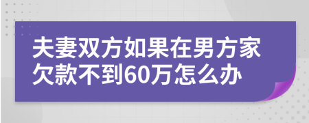 夫妻双方如果在男方家欠款不到60万怎么办