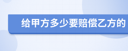 给甲方多少要赔偿乙方的