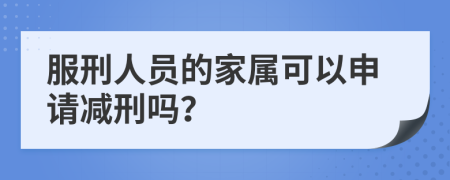 服刑人员的家属可以申请减刑吗？