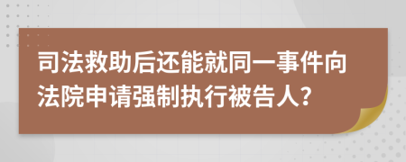 司法救助后还能就同一事件向法院申请强制执行被告人？