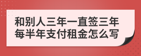 和别人三年一直签三年每半年支付租金怎么写