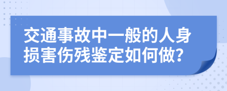 交通事故中一般的人身损害伤残鉴定如何做？