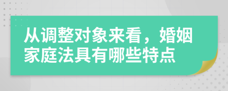 从调整对象来看，婚姻家庭法具有哪些特点