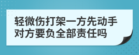 轻微伤打架一方先动手对方要负全部责任吗