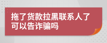 拖了货款拉黑联系人了可以告诈骗吗