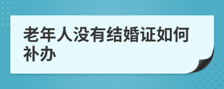 老年人没有结婚证如何补办