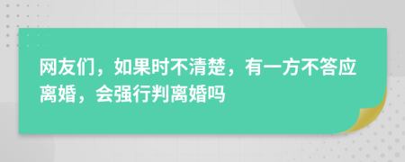 网友们，如果时不清楚，有一方不答应离婚，会强行判离婚吗