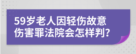 59岁老人因轻伤故意伤害罪法院会怎样判？