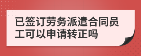 已签订劳务派遣合同员工可以申请转正吗