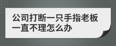 公司打断一只手指老板一直不理怎么办