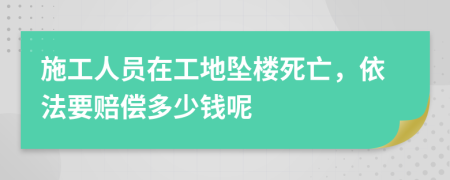 施工人员在工地坠楼死亡，依法要赔偿多少钱呢