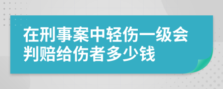 在刑事案中轻伤一级会判赔给伤者多少钱