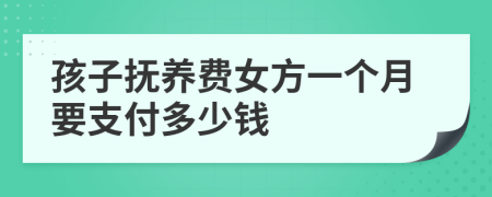 孩子抚养费女方一个月要支付多少钱