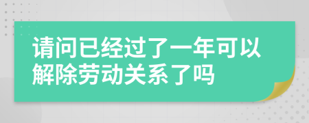 请问已经过了一年可以解除劳动关系了吗