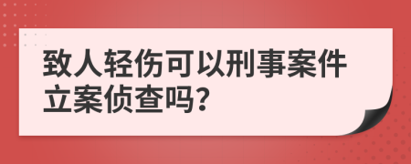 致人轻伤可以刑事案件立案侦查吗？