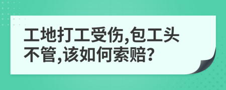 工地打工受伤,包工头不管,该如何索赔？