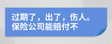 过期了，出了，伤人。保险公司能赔付不