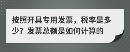 按照开具专用发票，税率是多少？发票总额是如何计算的