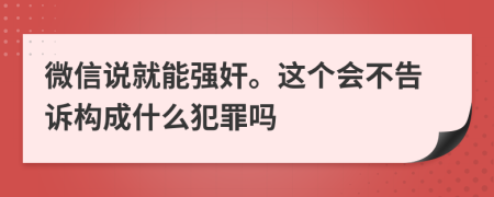 微信说就能强奸。这个会不告诉构成什么犯罪吗