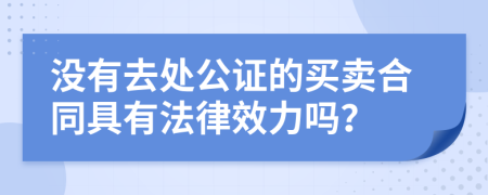 没有去处公证的买卖合同具有法律效力吗？