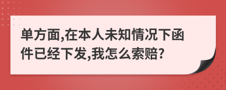 单方面,在本人未知情况下函件已经下发,我怎么索赔?