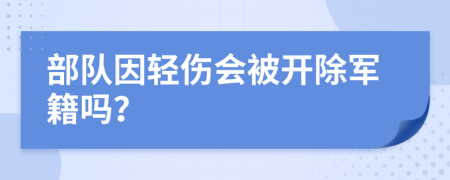 部队因轻伤会被开除军籍吗？